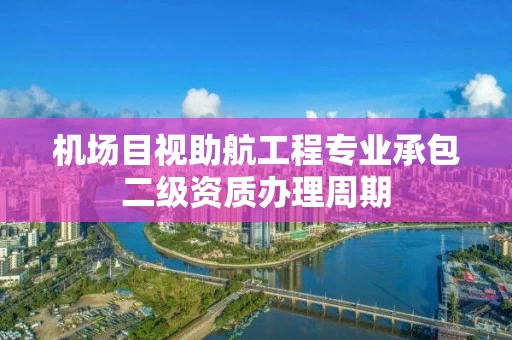 机场目视助航工程专业承包二级资质办理周期