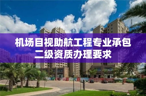 机场目视助航工程专业承包二级资质办理要求