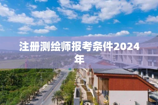 注册测绘师报考条件2024年 注册测绘师报考条件2024年