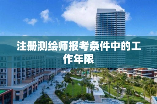 注册测绘师报考条件中的工作年限 注册测绘师报考条件中的工作年限