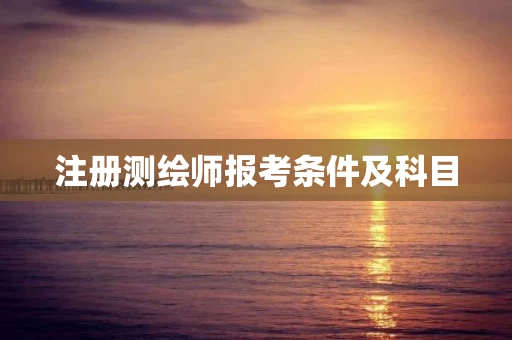 注册测绘师报考条件及科目 注册测绘师报考条件及科目