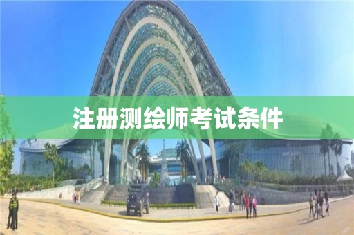 注册测绘师考试条件 注册测绘师考试条件