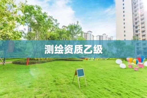 测绘资质乙级 测绘资质乙级