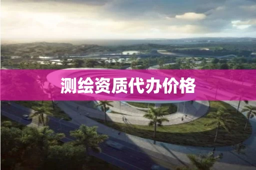 测绘资质代办价格 测绘资质代办价格