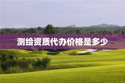 测绘资质代办价格是多少 测绘资质代办价格是多少