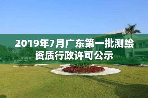 2019年7月广东第一批行政许可公示