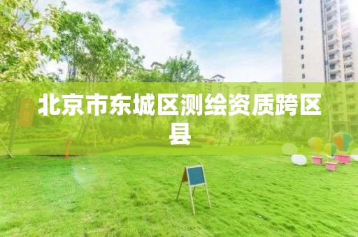 北京市东城区测绘资质跨区县