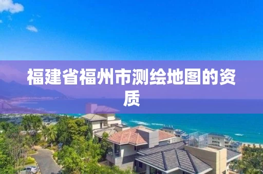 福建省福州市测绘地图的资质