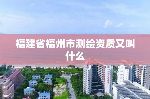 福建省福州市测绘资质又叫什么