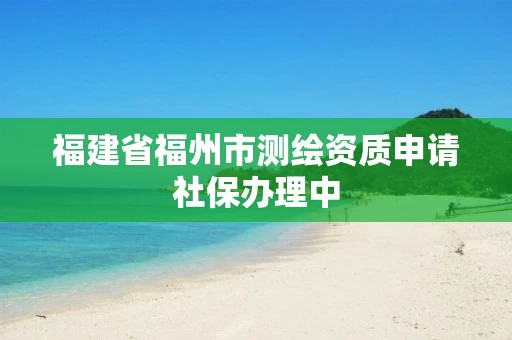 福建省福州市测绘资质申请社保办理中