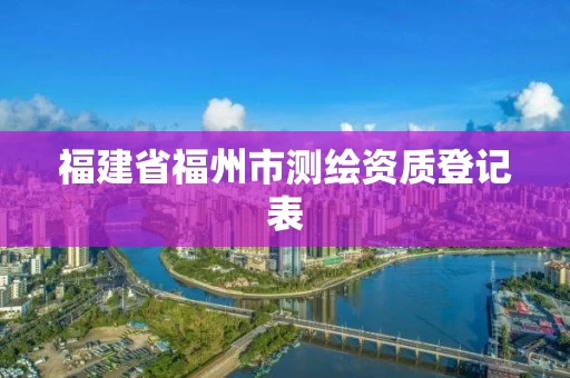福建省福州市测绘资质登记表