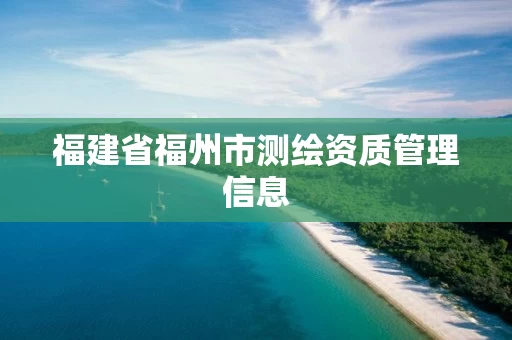 福建省福州市测绘资质管理信息