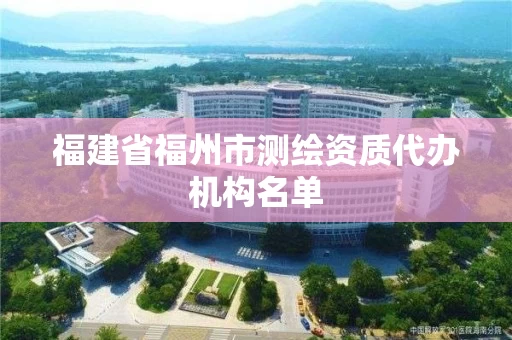 福建省福州市测绘资质代办机构名单