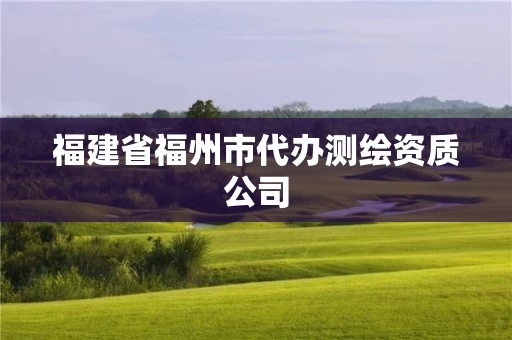 福建省福州市代办测绘资质公司