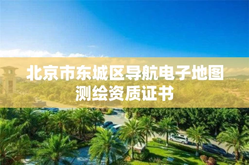 北京市东城区导航电子地图测绘资质证书