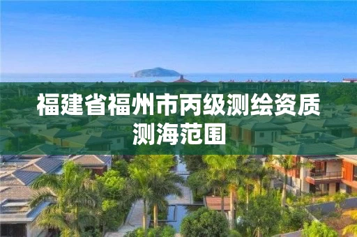 福建省福州市丙级测绘资质测海范围