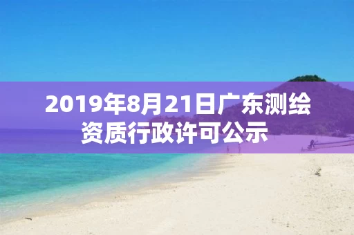 2019年8月21日广东行政许可公示 