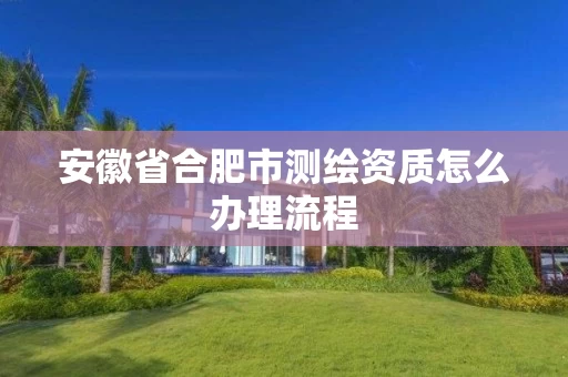 安徽省合肥市测绘资质怎么办理流程