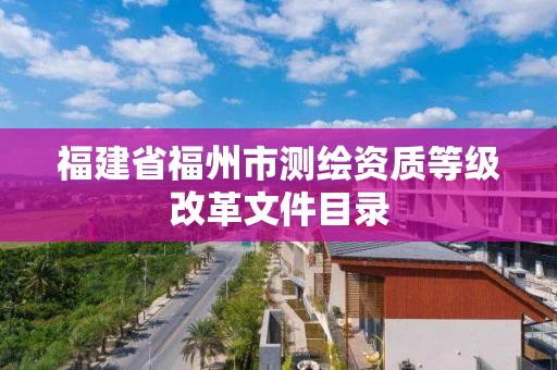 福建省福州市测绘资质等级改革文件目录