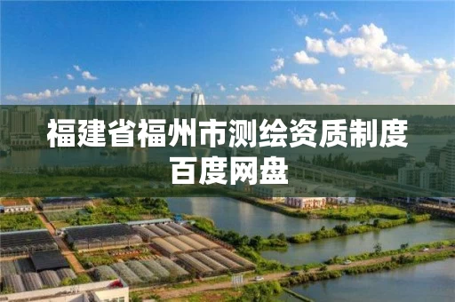 福建省福州市测绘资质制度百度网盘