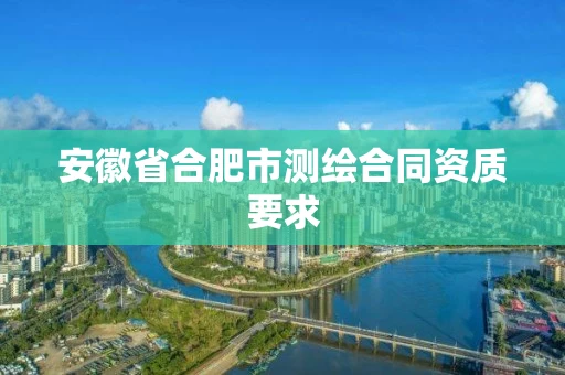 安徽省合肥市测绘合同资质要求