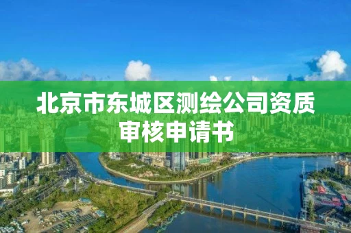 北京市东城区测绘公司资质审核申请书