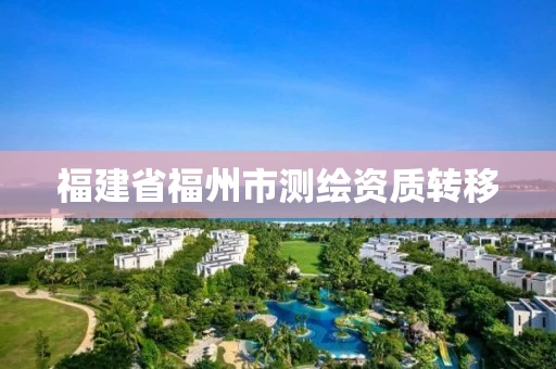福建省福州市测绘资质转移