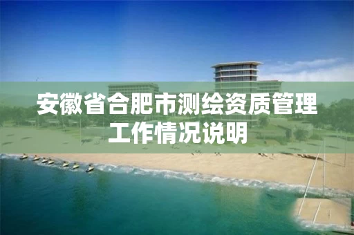 安徽省合肥市测绘资质管理工作情况说明