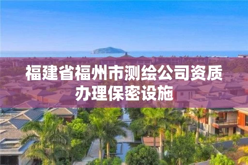 福建省福州市测绘公司资质办理保密设施