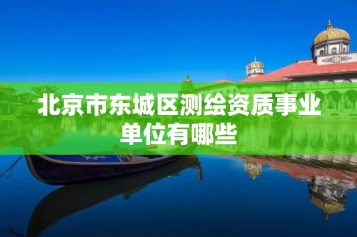北京市东城区测绘资质事业单位有哪些