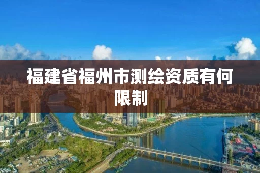 福建省福州市测绘资质有何限制