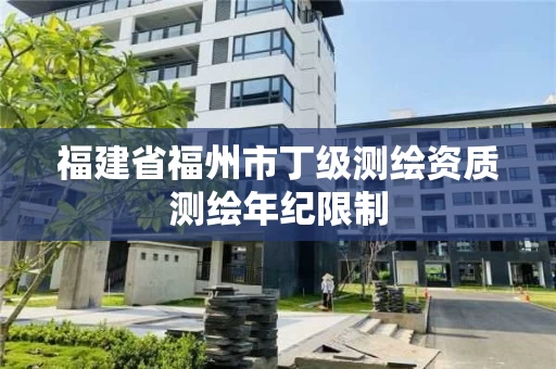 福建省福州市丁级测绘资质测绘年纪限制