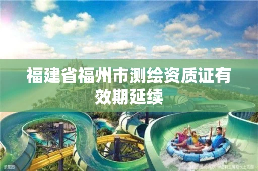 福建省福州市测绘资质证有效期延续