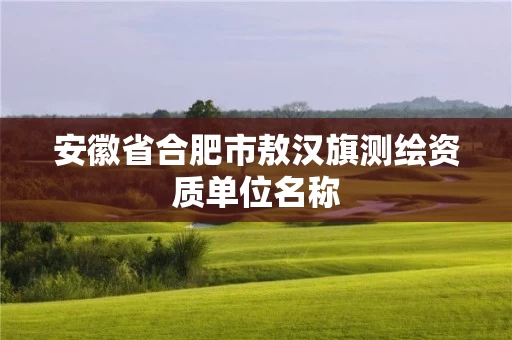安徽省合肥市敖汉旗测绘资质单位名称