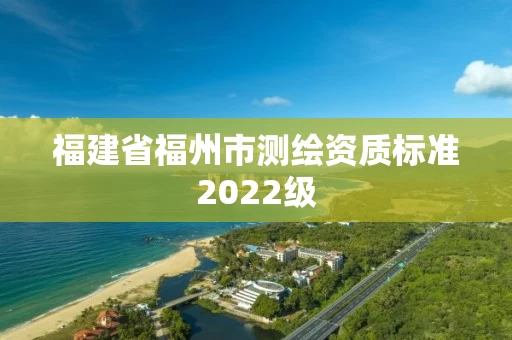 福建省福州市测绘资质标准2022级