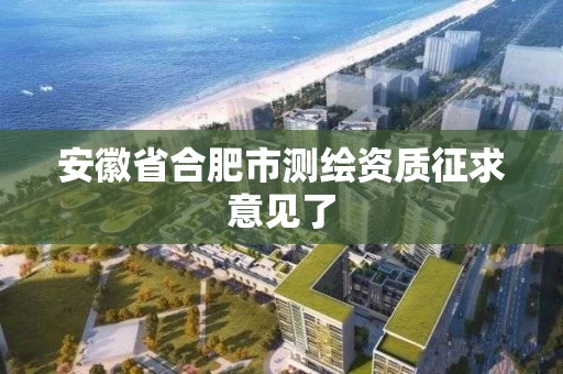 安徽省合肥市测绘资质征求意见了