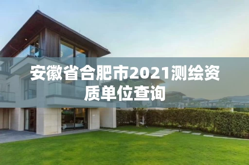安徽省合肥市2021测绘资质单位查询