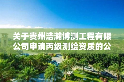 关于贵州浩瀚博测工程有限公司申请丙级的公示