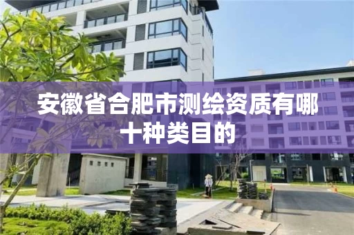 安徽省合肥市测绘资质有哪十种类目的