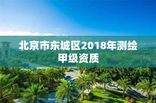 北京市东城区2018年测绘甲级资质