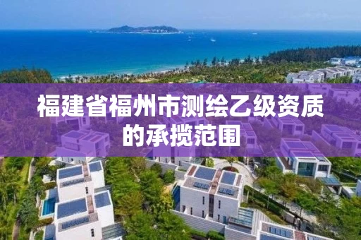 福建省福州市测绘乙级资质的承揽范围