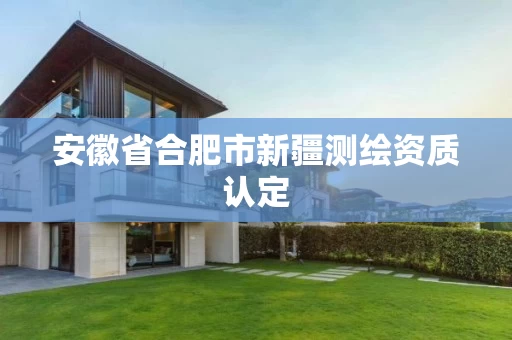 安徽省合肥市新疆测绘资质认定