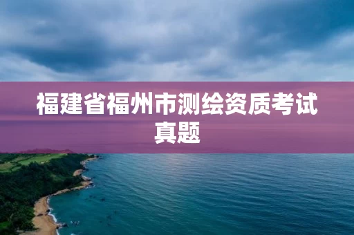 福建省福州市测绘资质考试真题 福建省福州市测绘资质考试真题