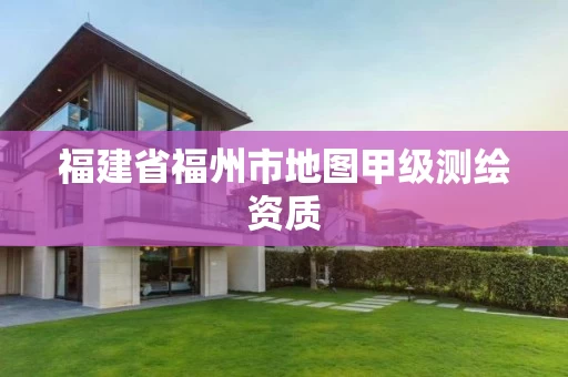 福建省福州市地图甲级测绘资质