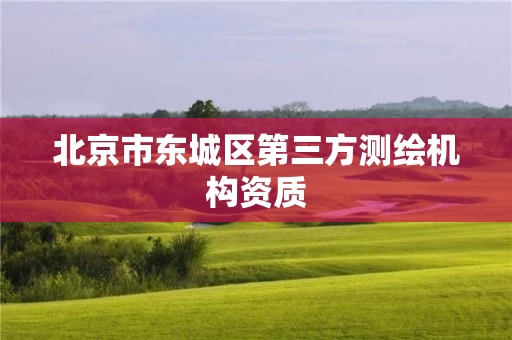 北京市东城区第三方测绘机构资质