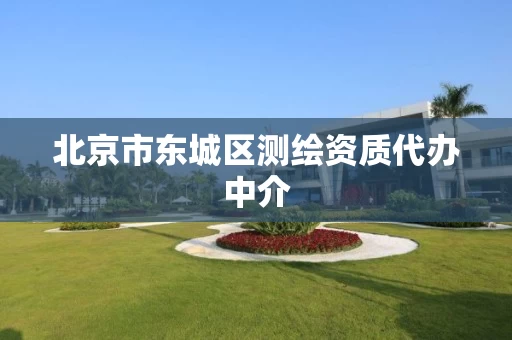 北京市东城区测绘资质代办中介