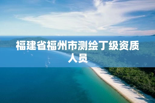 福建省福州市测绘丁级资质人员