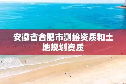 安徽省合肥市测绘资质和土地规划资质