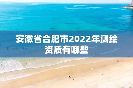 安徽省合肥市2022年测绘资质有哪些