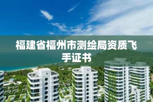 福建省福州市测绘局资质飞手证书
